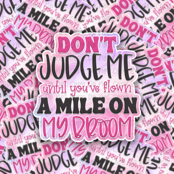 Don't Judge me Until you've flown a mile on my broom